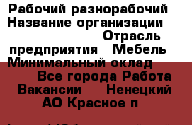 Рабочий-разнорабочий › Название организации ­ Fusion Service › Отрасль предприятия ­ Мебель › Минимальный оклад ­ 30 000 - Все города Работа » Вакансии   . Ненецкий АО,Красное п.